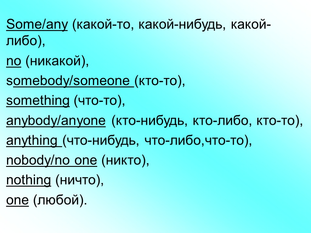 Some/any (какой-то, какой-нибудь, какой-либо), nо (никакой), somebody/someone (кто-то), something (что-то), anybody/anyone (кто-нибудь, кто-либо, кто-то),